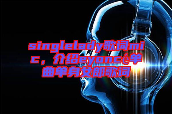 singlelady歌詞mic,介紹eyoncé單曲單身女郎歌詞