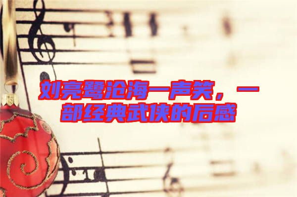 劉亮鷺滄海一聲笑,一部經典武俠的后感