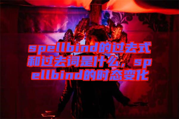 spellbind的過去式和過去詞是什么,spellbind的時態變化