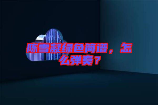 陳雪凝綠色簡譜，怎么彈奏？