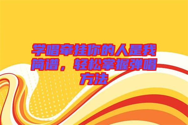 學(xué)唱牽掛你的人是我簡譜,輕松掌握彈唱方法