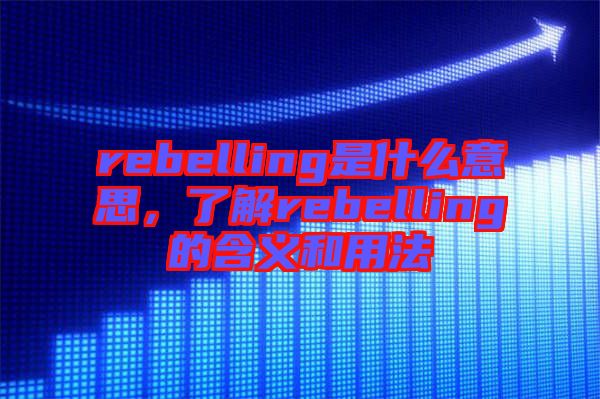 rebelling是什么意思，了解rebelling的含義和用法