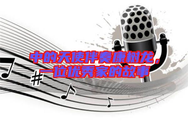 中的天使伴奏康樹龍，一位優秀家的故事