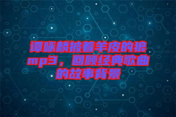 譚詠麟披著羊皮的狼mp3,回顧經典歌曲的故事背景