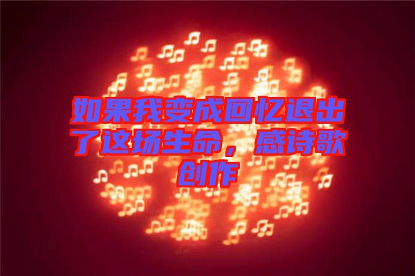如果我變成回憶退出了這場生命,感詩歌創(chuàng)作
