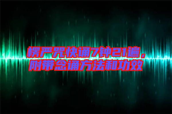 楞嚴(yán)咒快誦7鐘21遍，附帶念誦方法和功效