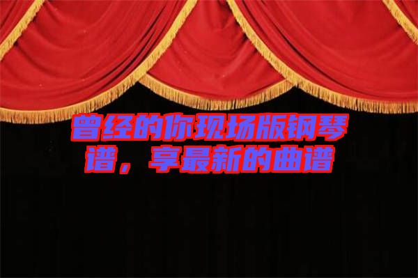 曾經(jīng)的你現(xiàn)場版鋼琴譜,享最新的曲譜