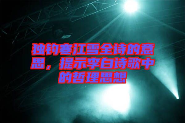 獨釣寒江雪全詩的意思,提示李白詩歌中的哲理思想