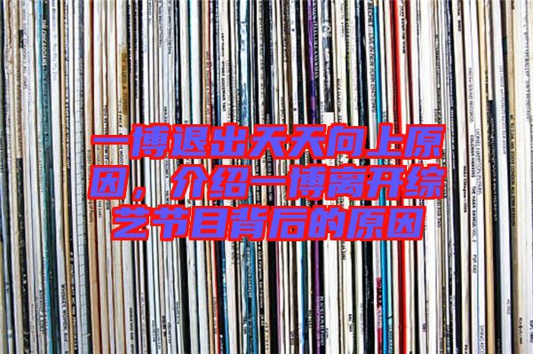 一博退出天天向上原因,介紹一博離開綜藝節目背后的原因