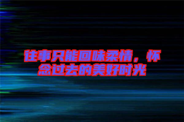 往事只能回味柔情，懷念過去的美好時光