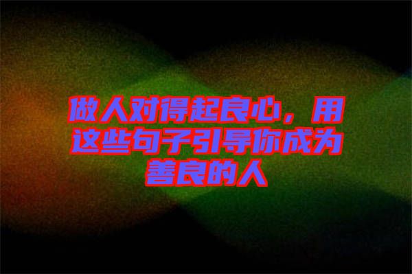 做人對(duì)得起良心，用這些句子引導(dǎo)你成為善良的人