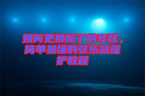 如何更換斷了的琴弦,簡單易懂的弦樂器維護(hù)教程