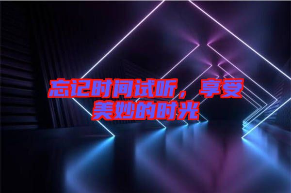 忘記時間試聽，享受美妙的時光