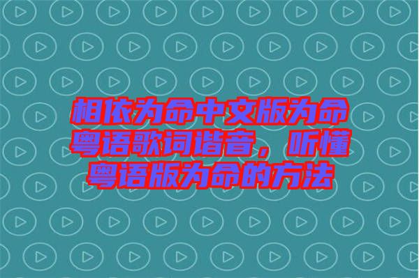 相依為命中文版為命粵語歌詞諧音,聽懂粵語版為命的方法
