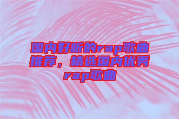 國內好聽的rap歌曲推薦,精選國內優秀rap歌曲