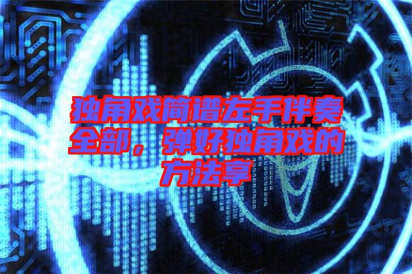 獨(dú)角戲簡譜左手伴奏全部，彈好獨(dú)角戲的方法享