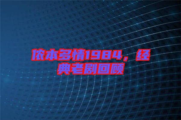 儂本多情1984,經(jīng)典老劇回顧