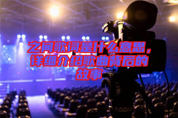 之間歌詞是什么意思，詳細介紹歌曲背后的故事