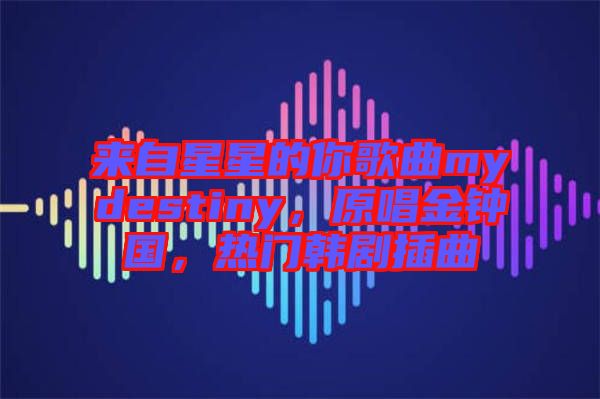 來(lái)自星星的你歌曲mydestiny,原唱金鐘國(guó),熱門(mén)韓劇插曲