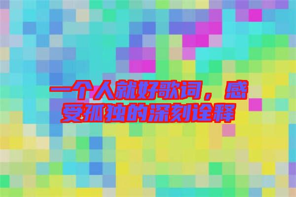 一個(gè)人就好歌詞,感受孤獨(dú)的深刻詮釋
