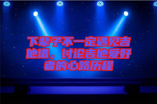 下輩子不一定遇見吉他譜，討論吉他愛好者的心路歷程