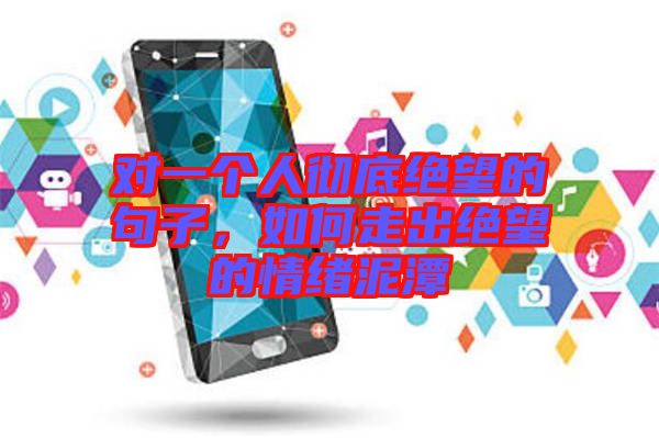對一個人徹底絕望的句子,如何走出絕望的情緒泥潭