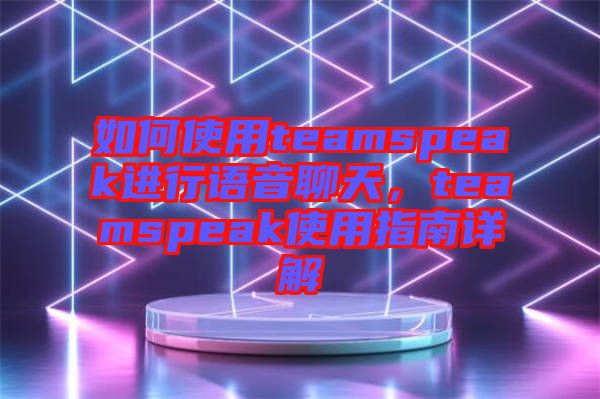 如何使用teamspeak進行語音聊天，teamspeak使用指南詳解