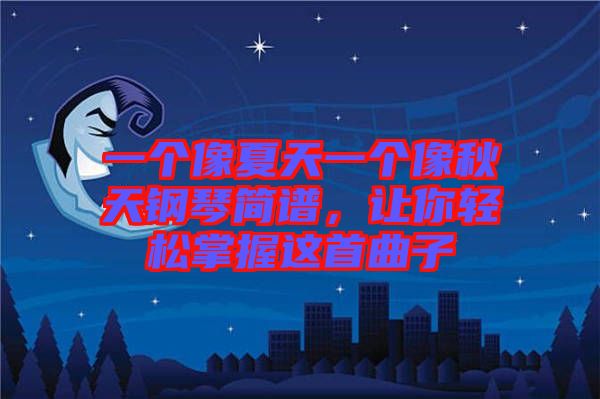 一個(gè)像夏天一個(gè)像秋天鋼琴簡(jiǎn)譜，讓你輕松掌握這首曲子