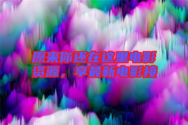 原來你還在這里電影資源，享最新電影接