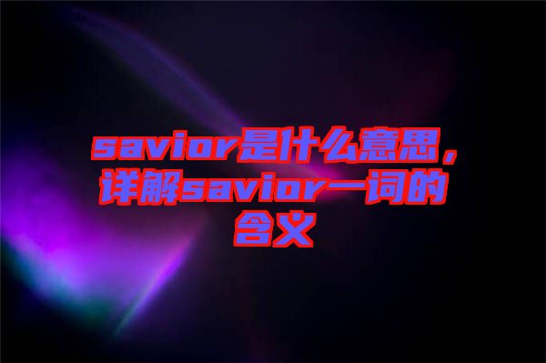 savior是什么意思，詳解savior一詞的含義