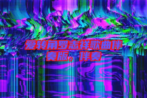 愛轉角羅志祥歌曲伴奏版,伴奏