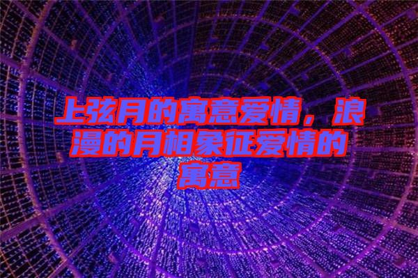 上弦月的寓意愛情,浪漫的月相象征愛情的寓意