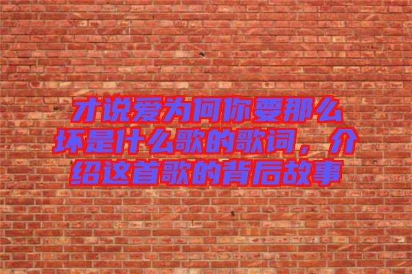 才說愛為何你要那么壞是什么歌的歌詞,介紹這首歌的背后故事