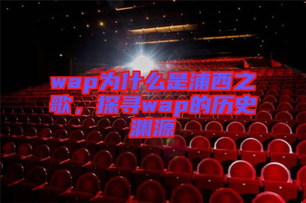 wap為什么是浦西之歌,探尋wap的歷史淵源