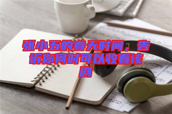 張小五的春天時(shí)間,告訴你何時(shí)可以收看該劇