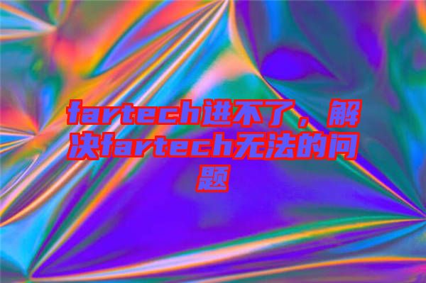 fartech進不了，解決fartech無法的問題
