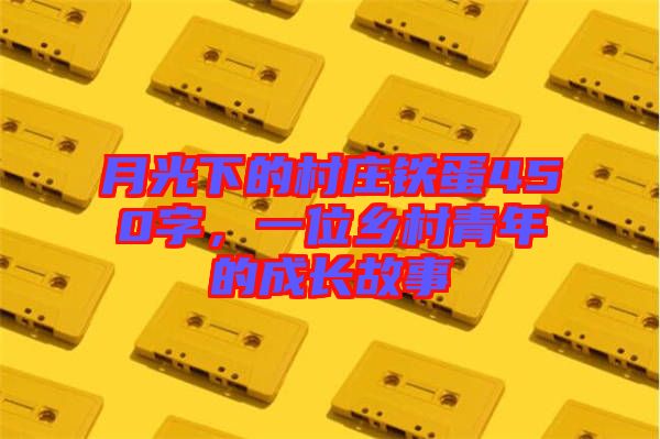 月光下的村莊鐵蛋450字,一位鄉村青年的成長故事
