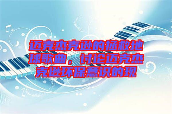 邁克杰克遜的拯救地球歌曲，討論邁克杰克遜環保意識的現