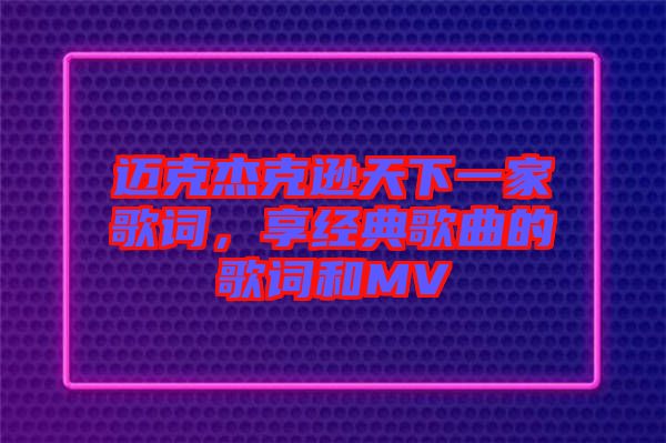 邁克杰克遜天下一家歌詞,享經典歌曲的歌詞和MV