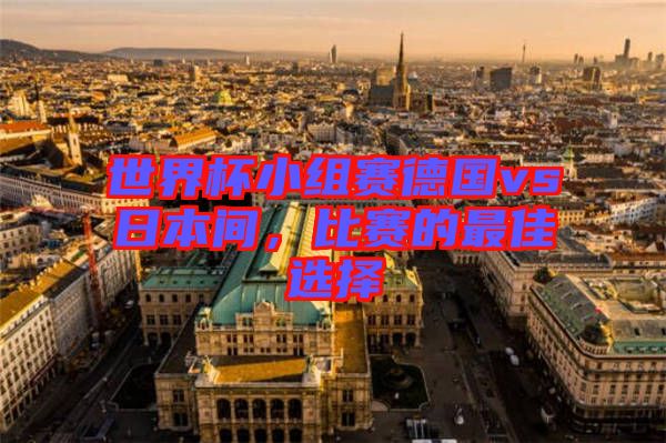 世界杯小組賽德國vs日本間,比賽的最佳選擇