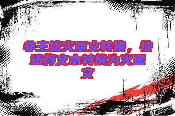 非主流火星文轉(zhuǎn)換，快速將文本轉(zhuǎn)換為火星文