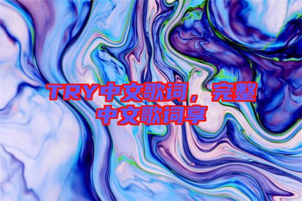 TRY中文歌詞,完整中文歌詞享