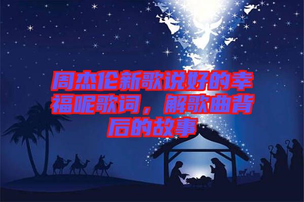 周杰倫新歌說(shuō)好的幸福呢歌詞,解歌曲背后的故事