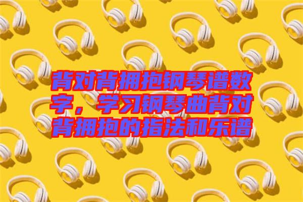 背對背擁抱鋼琴譜數字,學習鋼琴曲背對背擁抱的指法和樂譜