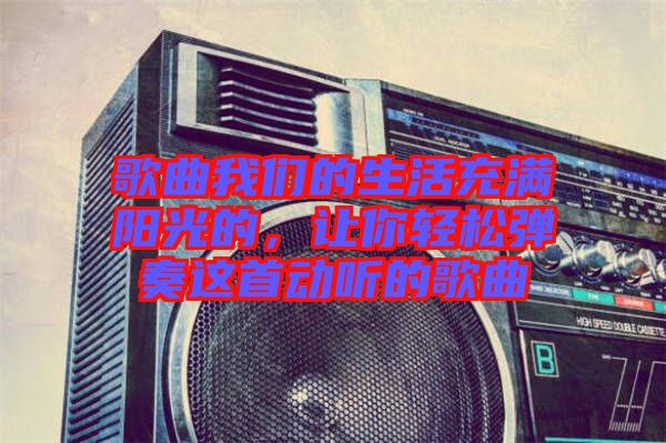 歌曲我們的生活充滿陽(yáng)光的,讓你輕松彈奏這首動(dòng)聽的歌曲