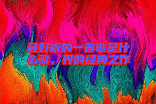 最好聽(tīng)的一首歌是什么歌，界的經(jīng)典之作