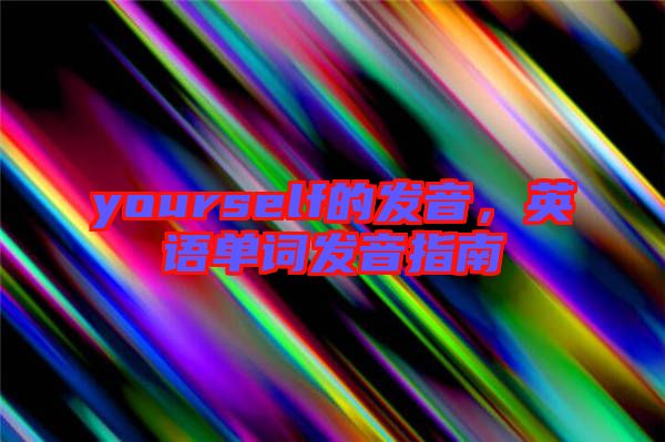 yourself的發音,英語單詞發音指南