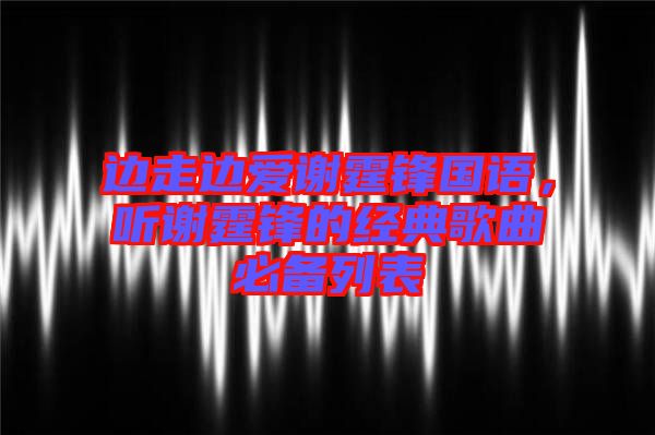 邊走邊愛謝霆鋒國語,聽謝霆鋒的經(jīng)典歌曲必備列表