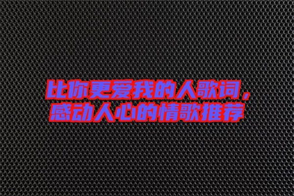 比你更愛我的人歌詞，感動(dòng)人心的情歌推薦