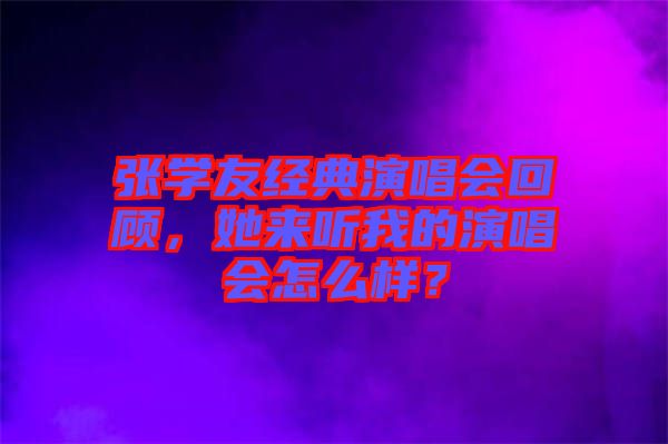 張學友經典演唱會回顧,她來聽我的演唱會怎么樣?